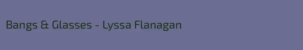 Bangs & Glasses - Lyssa Flanagan 